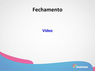 Fechamento 
Vídeo 
 