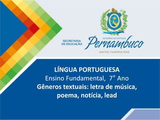 LÍNGUA PORTUGUESA
Ensino Fundamental, 7° Ano
Gêneros textuais: letra de música,
poema, notícia, lead
 