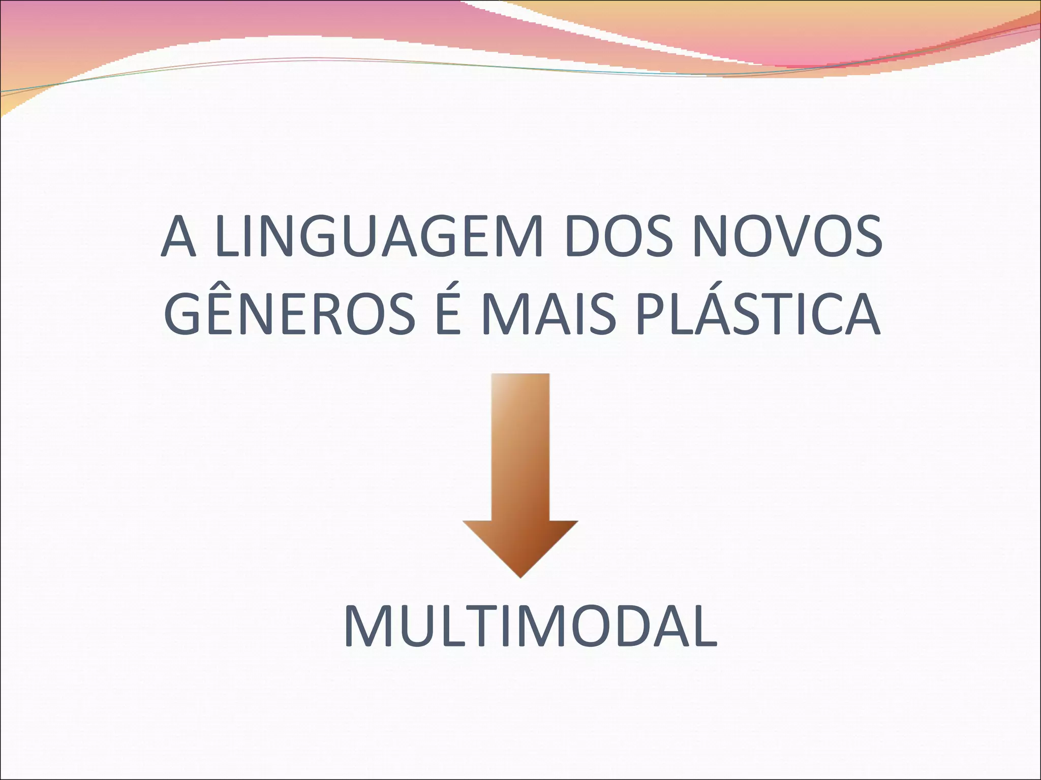 A LINGUAGEM DOS NOVOS
GÊNEROS É MAIS PLÁSTICA



     MULTIMODAL
 