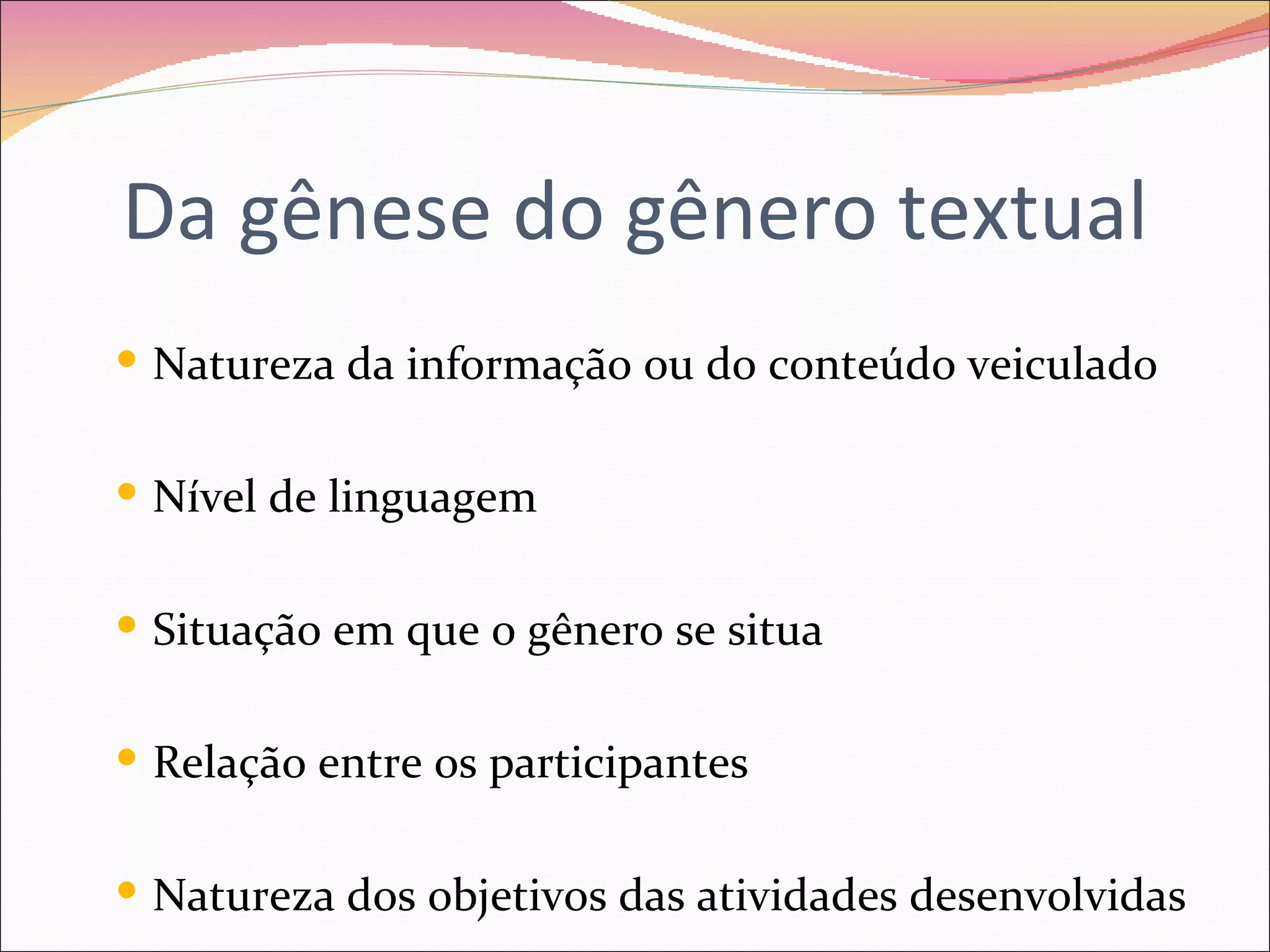 Da gênese do gênero textual
 Natureza da informação ou do conteúdo veiculado


 Nível de linguagem


 Situação em que o gênero se situa


 Relação entre os participantes


 Natureza dos objetivos das atividades desenvolvidas
 