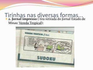 Tirinhas nas diversas formas... 2. Jornal impresso ( tira retirada do Jornal Estado de
Minas: Vereda Tropical):
 