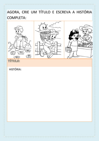 AGORA, CRIE UM TÍTULO E ESCREVA A HISTÓRIA
COMPLETA:
TÍTULO:
HISTÓRIA:HISTÓRIA:
 