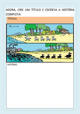 AGORA, CRIE UM TÍTULO E ESCREVA A HISTÓRIA
COMPLETA:
TÍTULO:
HISTÓRIA:
 