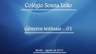 Colégio Souza Leão
Recife – Agosto de 2015
Gêneros textuais - 01
 