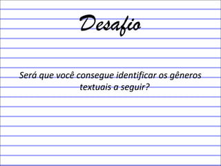 Desafio
Será que você consegue identificar os gêneros
textuais a seguir?
 