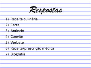 Respostas
1) Receita culinária
2) Carta
3) Anúncio
4) Convite
5) Verbete
6) Receita/prescrição médica
7) Biografia
 