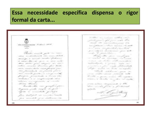 Essa necessidade específica dispensa o rigor
formal da carta...
 
