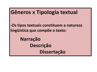 Gêneros x Tipologia textual
•Os tipos textuais constituem a natureza
lingüística que compõe o texto:
Narração
Descrição
Dissertação
 