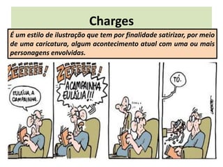 Charges
É um estilo de ilustração que tem por finalidade satirizar, por meio
de uma caricatura, algum acontecimento atual com uma ou mais
personagens envolvidas.
 