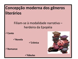 Concepção moderna dos gêneros
literários
Filiam-se à modalidade narrativa –
herdeira da Epopéia
Conto
Novela
Crônica
Romance
Fábulas
 