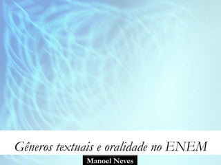 Gêneros textuais e oralidade no ENEM
             Manoel Neves
 