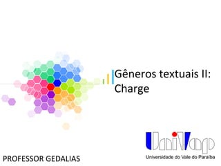 Gêneros textuais II:
Charge
PROFESSOR GEDALIAS
 