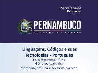 Linguagens, Códigos e suas
Tecnologias - Português
Ensino Fundamental, 6° Ano
Gêneros textuais:
memória, crônica e texto de opinião
 