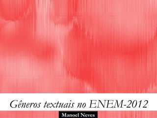 Gêneros textuais no ENEM-2012
Manoel Neves
 