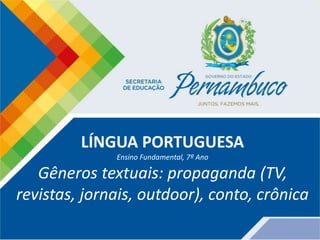 LÍNGUA PORTUGUESA
Ensino Fundamental, 7º Ano
Gêneros textuais: propaganda (TV,
revistas, jornais, outdoor), conto, crônica
 