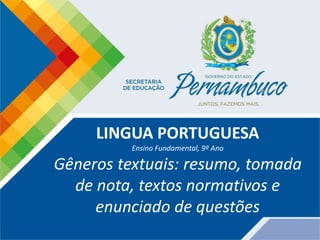 LINGUA PORTUGUESA
Ensino Fundamental, 9º Ano
Gêneros textuais: resumo, tomada
de nota, textos normativos e
enunciado de questões
 