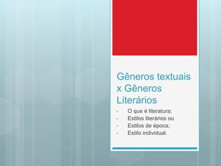 Gêneros textuais
x Gêneros
Literários
• O que é literatura;
• Estilos literários ou
• Estilos de época;
• Estilo individual.
 