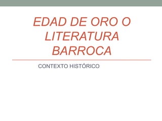 EDAD DE ORO O
LITERATURA
BARROCA
CONTEXTO HISTÓRICO
 