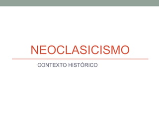 NEOCLASICISMO
CONTEXTO HISTÓRICO
 
