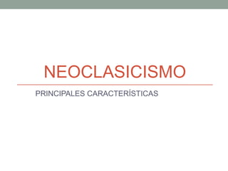 NEOCLASICISMO
PRINCIPALES CARACTERÍSTICAS
 