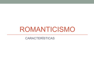 ROMANTICISMO
CARACTERÍSTICAS
 