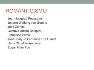 ROMANTICISMO
• Jean-Jacques Rousseau
• Johann Wolfang von Goethe
• José Zorrilla
• Gustavo Adolfo Bécquer
• Francisco Zarco
• José Joaquín Fernandez de Lizardi
• Hans Christian Andersen
• Edgar Allan Poe
 