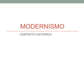 MODERNISMO
CONTEXTO HISTÓRICO
 