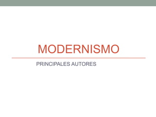 MODERNISMO
PRINCIPALES AUTORES
 