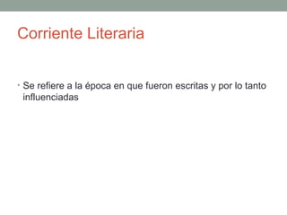 Corriente Literaria
• Se refiere a la época en que fueron escritas y por lo tanto
influenciadas
 