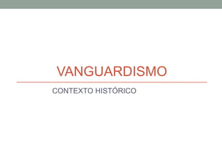 VANGUARDISMO
CONTEXTO HISTÓRICO
 