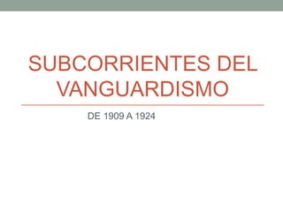 SUBCORRIENTES DEL
VANGUARDISMO
DE 1909 A 1924
 