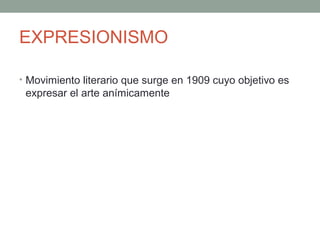 EXPRESIONISMO
• Movimiento literario que surge en 1909 cuyo objetivo es
expresar el arte anímicamente
 
