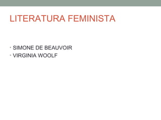 LITERATURA FEMINISTA
• SIMONE DE BEAUVOIR
• VIRGINIA WOOLF
 