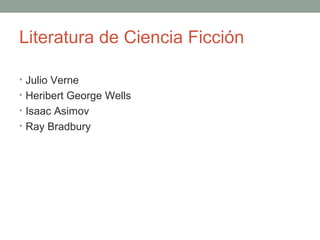 Literatura de Ciencia Ficción
• Julio Verne
• Heribert George Wells
• Isaac Asimov
• Ray Bradbury
 