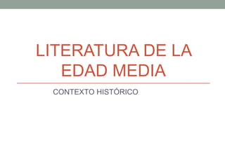 LITERATURA DE LA
EDAD MEDIA
CONTEXTO HISTÓRICO
 