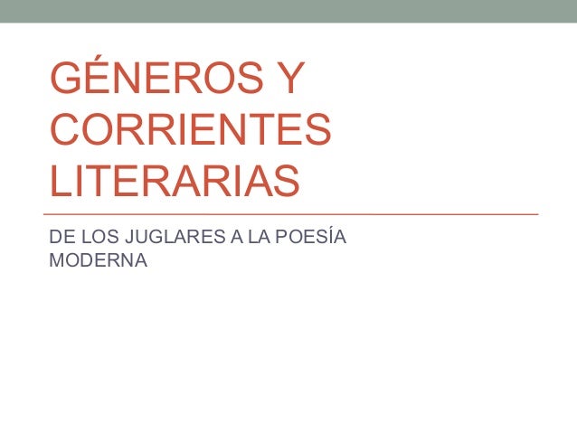 GÉNEROS Y
CORRIENTES
LITERARIAS
DE LOS JUGLARES A LA POESÍA
MODERNA
 