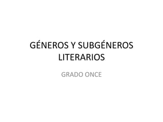 GÉNEROS Y SUBGÉNEROS
     LITERARIOS
      GRADO ONCE
 