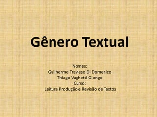 Gênero Textual
               Nomes:
   Guilherme Travieso Di Domenico
        Thiago Vaghetti Giongo
                Curso:
 Leitura Produção e Revisão de Textos
 
