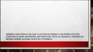 GÊNERO DISCURSIVO EM QUE O AUTOR SE DIRIGE A UM INTERLOCUTOR
ESPECÍFICO PARA DEFENDER UM PONTO DE VISTA OU MUDAR A OPINIÃO DO
MESMO SOBRE ALGUMA QUESTÃO POLÊMICA.
 