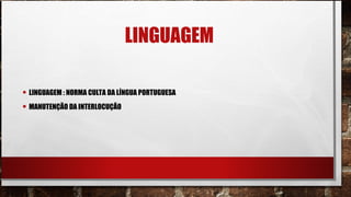 LINGUAGEM
• LINGUAGEM : NORMA CULTA DA LÍNGUA PORTUGUESA
• MANUTENÇÃO DA INTERLOCUÇÃO
 