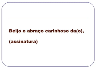 Beijo e abraço carinhoso da(o), (assinatura)  