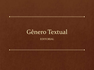 Gênero Textual
EDITORIAL
 