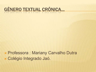 GÊNERO TEXTUAL CRÔNICA...
 Professora : Mariany Carvalho Dutra
 Colégio Integrado Jaó.
 