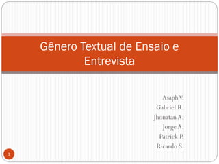 AsaphV.
Gabriel R.
JhonatanA.
JorgeA.
Patrick P.
Ricardo S.
Gênero Textual de Ensaio e
Entrevista
1
 