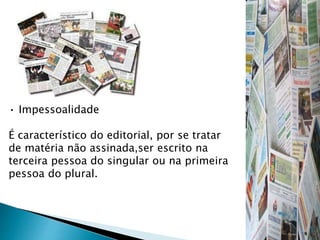 • Impessoalidade
É característico do editorial, por se tratar
de matéria não assinada,ser escrito na
terceira pessoa do singular ou na primeira
pessoa do plural.
 