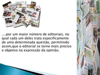 ....por um maior número de editoriais, no
qual cada um deles trata especificamente
de uma determinada questão, permitindo
assim,que o editorial se torne mais preciso
e objetivo na expressão da opinião.
 