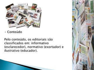 • Conteúdo
Pelo conteúdo, os editoriais são
classificados em: informativo
(esclarecedor), normativo (exortador) e
ilustrativo (educador).
 
