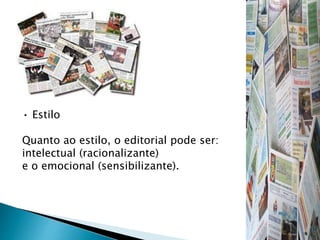 • Estilo
Quanto ao estilo, o editorial pode ser:
intelectual (racionalizante)
e o emocional (sensibilizante).
 