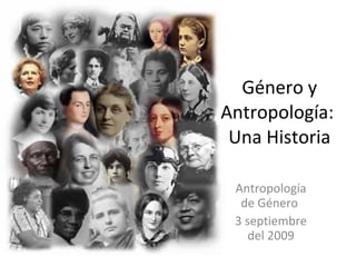 Género y Antropología:  Una Historia Antropología de Género  3 septiembre del 2009 
