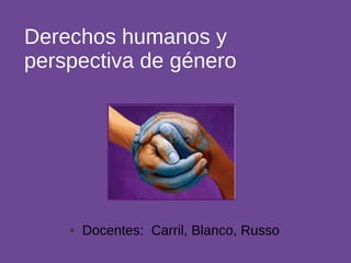 Derechos humanos y
perspectiva de género

●

Docentes: Carril, Blanco, Russo

 